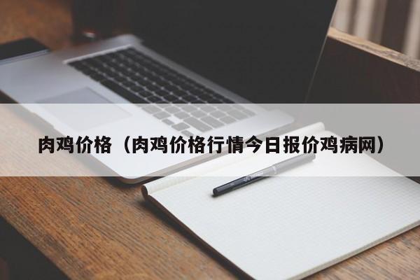 肉鸡价格（肉鸡价格行情今日报价鸡病网）