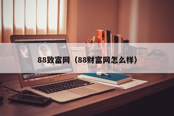 88致富网（88财富网怎么样）