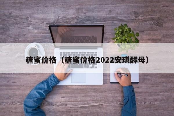 糖蜜价格（糖蜜价格2022安琪酵母）