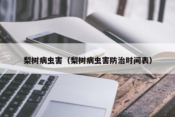 梨树病虫害（梨树病虫害防治时间表）