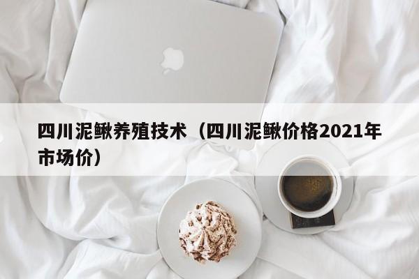 四川泥鳅养殖技术（四川泥鳅价格2021年市场价）