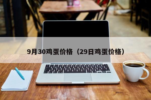 9月30鸡蛋价格（29日鸡蛋价格）