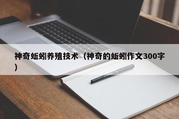 神奇蚯蚓养殖技术（神奇的蚯蚓作文300字）