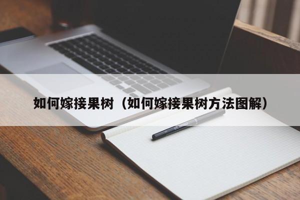 如何嫁接果树（如何嫁接果树方法图解）