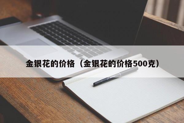 金银花的价格（金银花的价格500克）