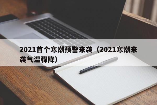 2021首个寒潮预警来袭（2021寒潮来袭气温骤降）