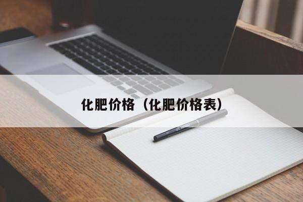 化肥价格（化肥价格表）