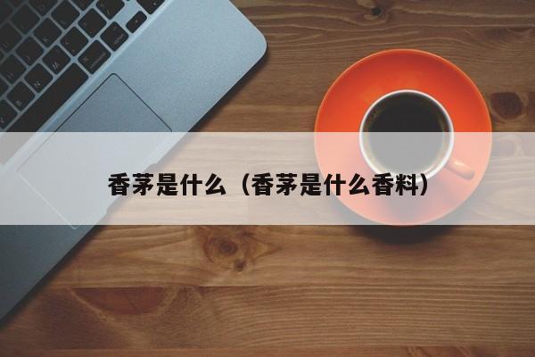 香茅是什么（香茅是什么香料）