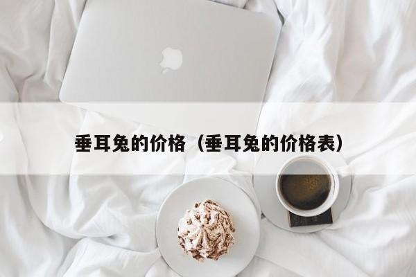 垂耳兔的价格（垂耳兔的价格表）