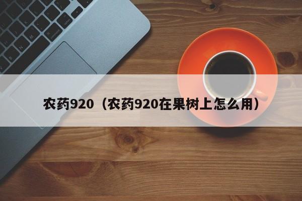 农药920（农药920在果树上怎么用）