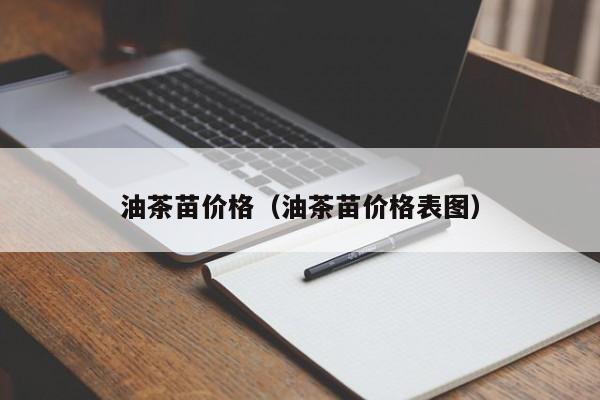 油茶苗价格（油茶苗价格表图）