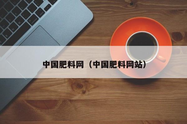 中国肥料网（中国肥料网站）