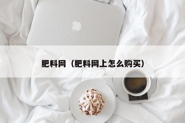 肥料网（肥料网上怎么购买）