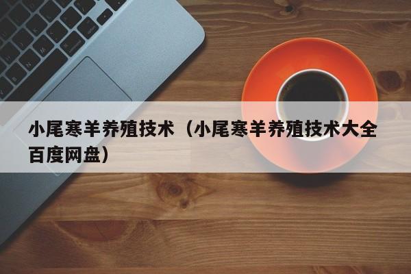 小尾寒羊养殖技术（小尾寒羊养殖技术大全 百度网盘）