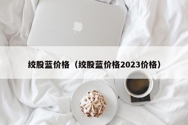 绞股蓝价格（绞股蓝价格2023价格）