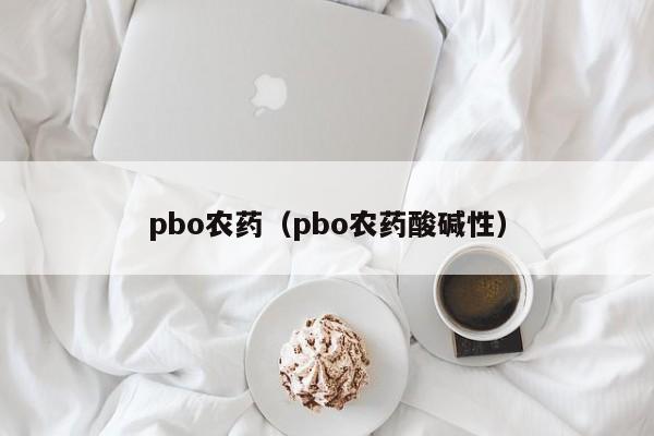 pbo农药（pbo农药酸碱性）