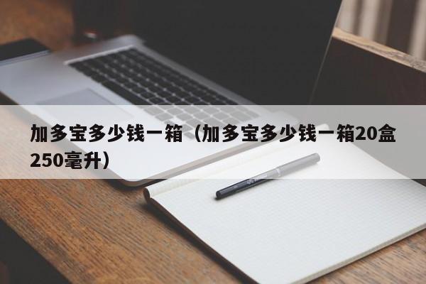 加多宝多少钱一箱（加多宝多少钱一箱20盒250毫升）